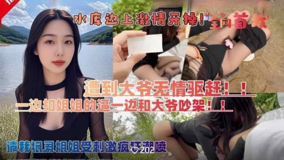 和亲姐姐露营钓鱼在野外水库边上四下无人脱裤子激情开操，遭到路人大爷无情驱赶